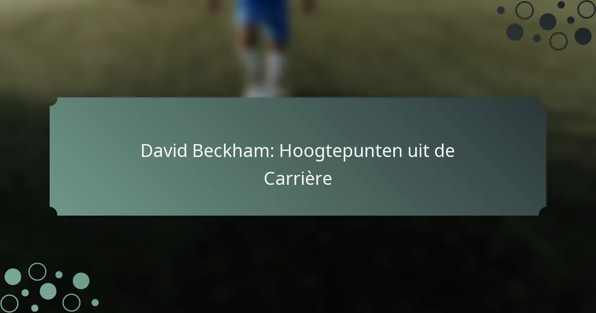 David Beckham: Hoogtepunten uit de Carrière
