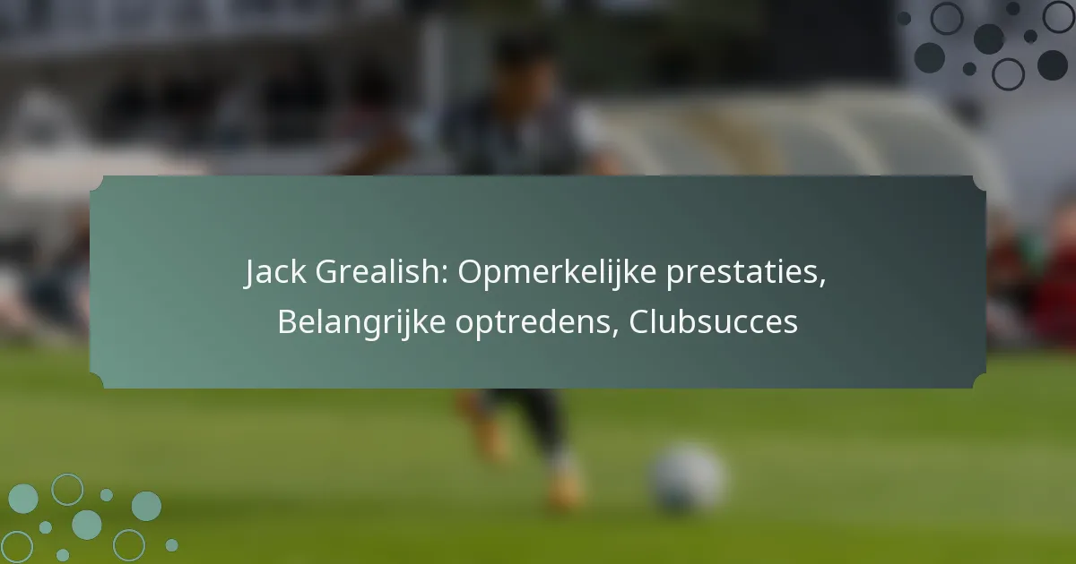Jack Grealish: Opmerkelijke prestaties, Belangrijke optredens, Clubsucces