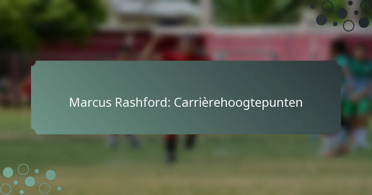 Marcus Rashford: Carrièrehoogtepunten