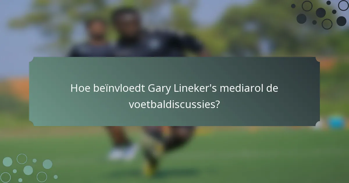 Hoe beïnvloedt Gary Lineker's mediarol de voetbaldiscussies?