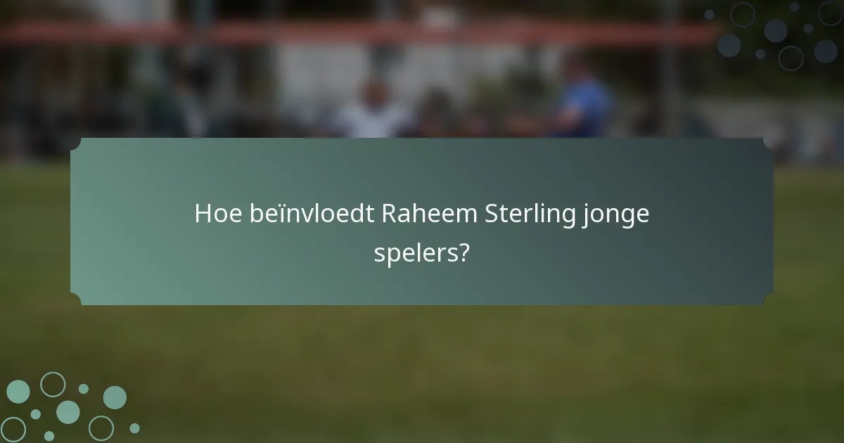 Hoe beïnvloedt Raheem Sterling jonge spelers?
