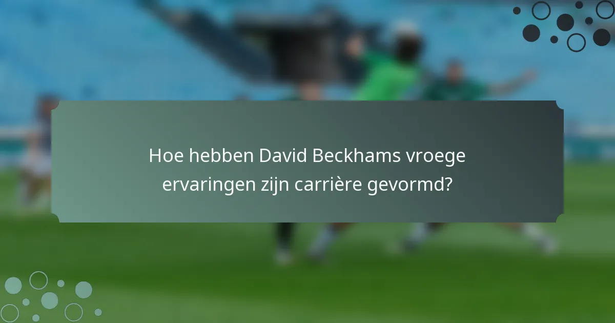 Hoe hebben David Beckhams vroege ervaringen zijn carrière gevormd?