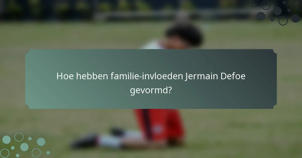 Hoe hebben familie-invloeden Jermain Defoe gevormd?