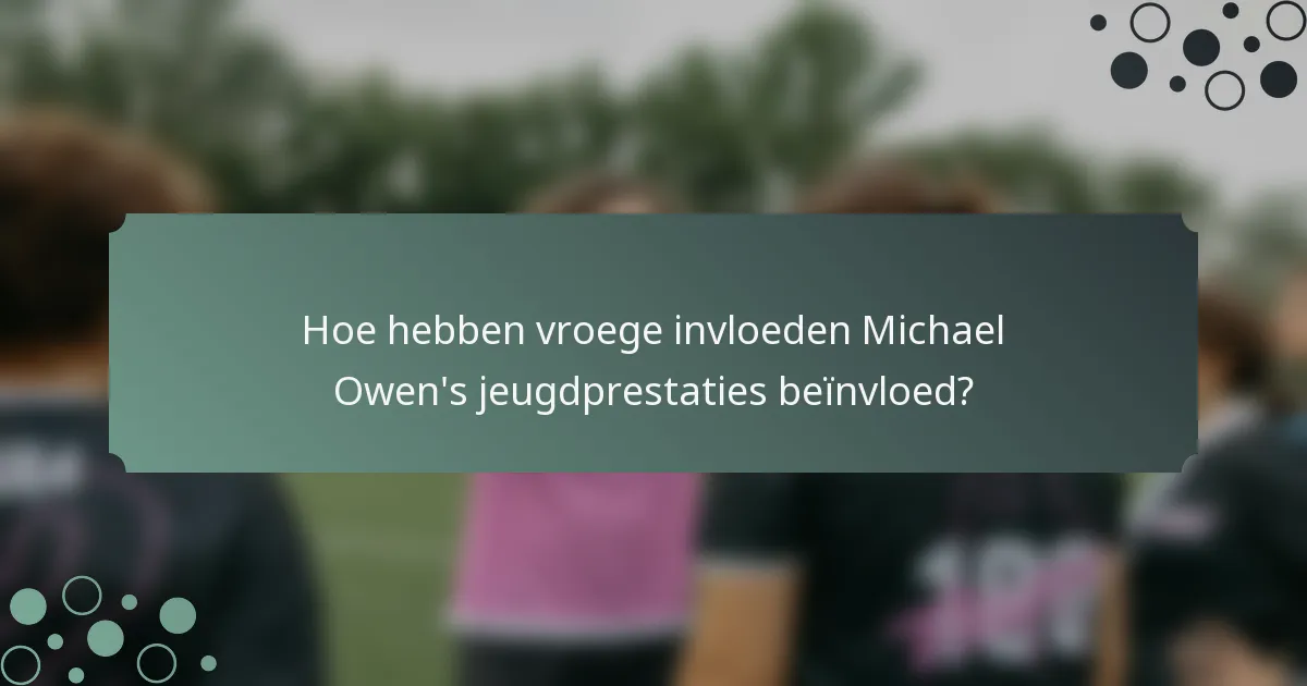 Hoe hebben vroege invloeden Michael Owen's jeugdprestaties beïnvloed?