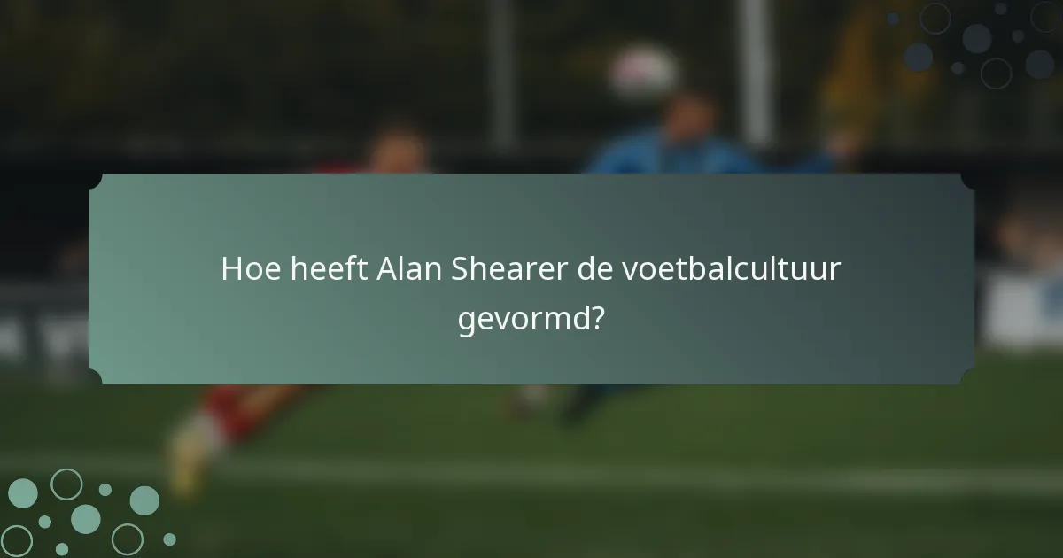 Hoe heeft Alan Shearer de voetbalcultuur gevormd?