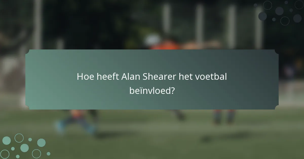 Hoe heeft Alan Shearer het voetbal beïnvloed?