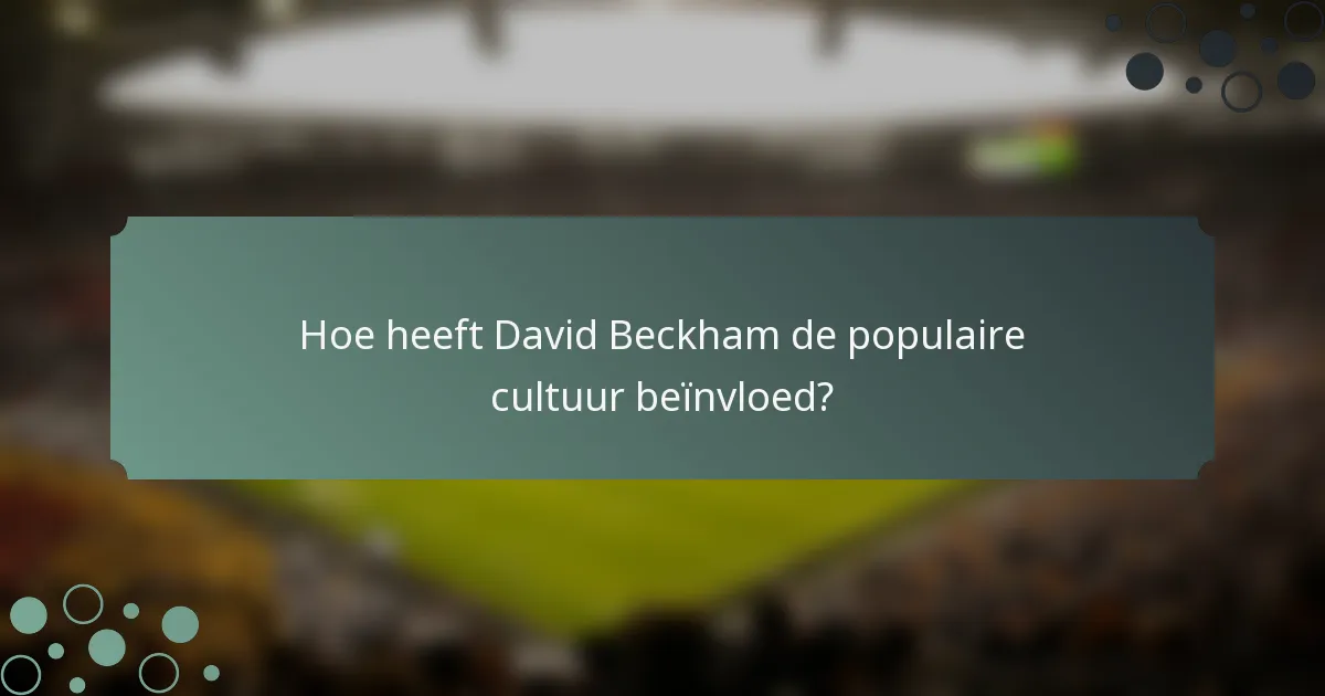 Hoe heeft David Beckham de populaire cultuur beïnvloed?