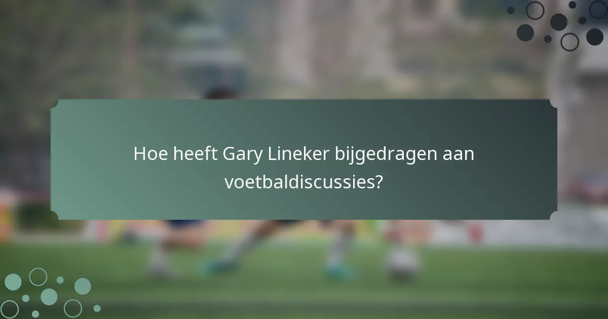Hoe heeft Gary Lineker bijgedragen aan voetbaldiscussies?