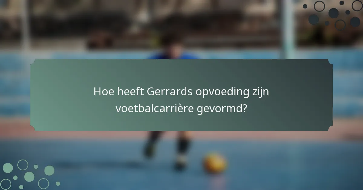 Hoe heeft Gerrards opvoeding zijn voetbalcarrière gevormd?