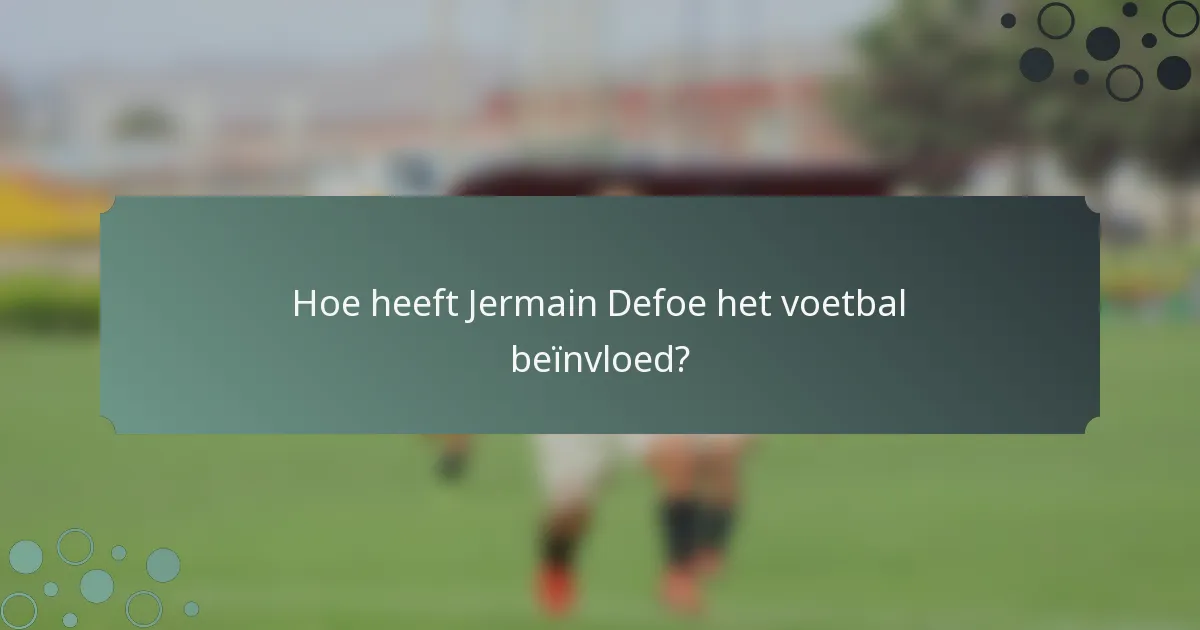 Hoe heeft Jermain Defoe het voetbal beïnvloed?
