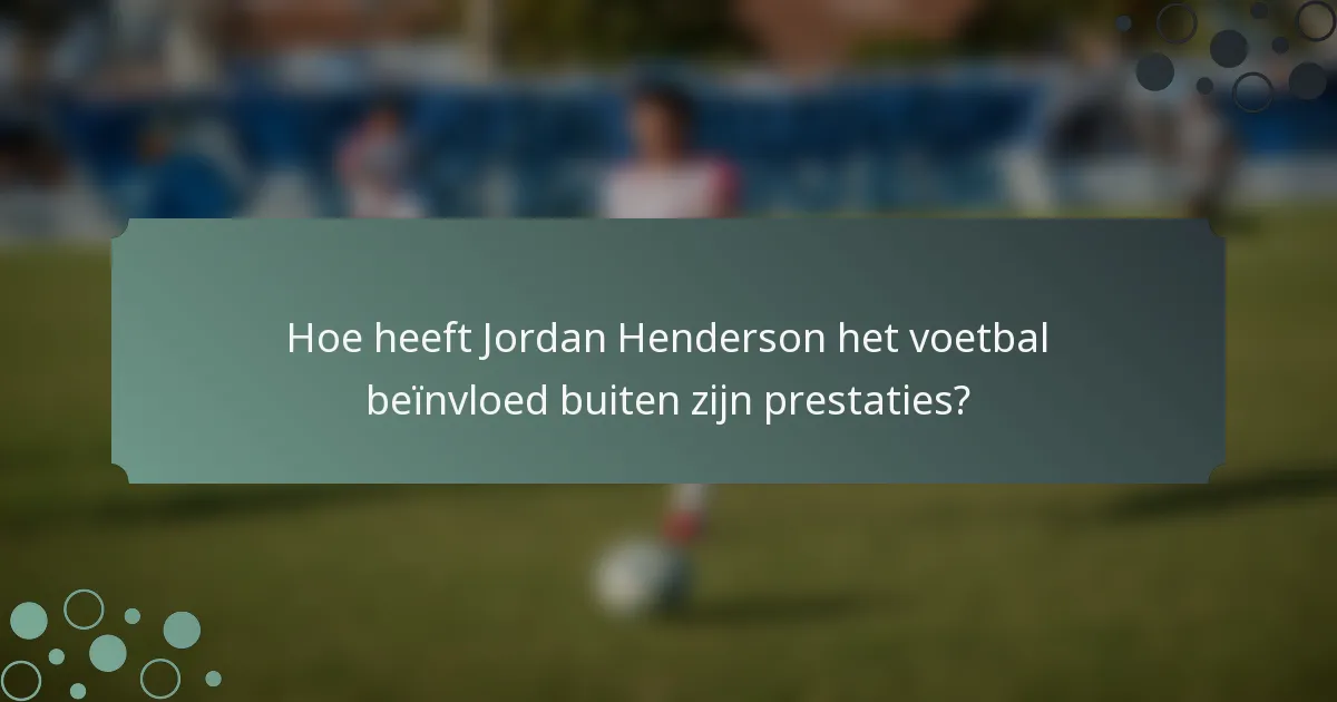 Hoe heeft Jordan Henderson het voetbal beïnvloed buiten zijn prestaties?