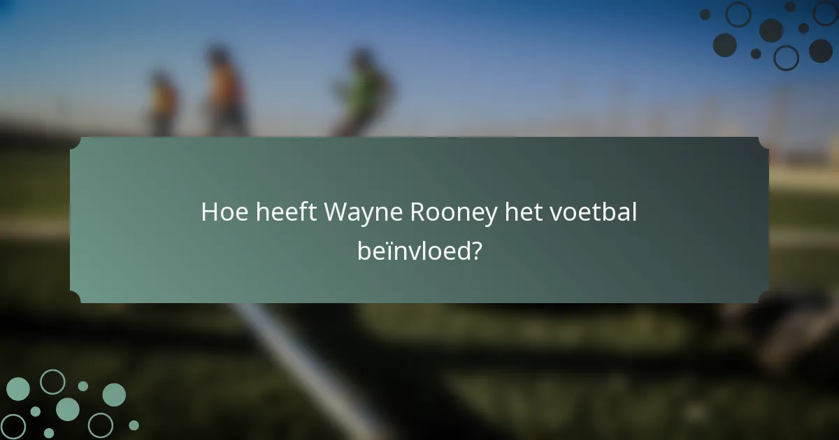 Hoe heeft Wayne Rooney het voetbal beïnvloed?