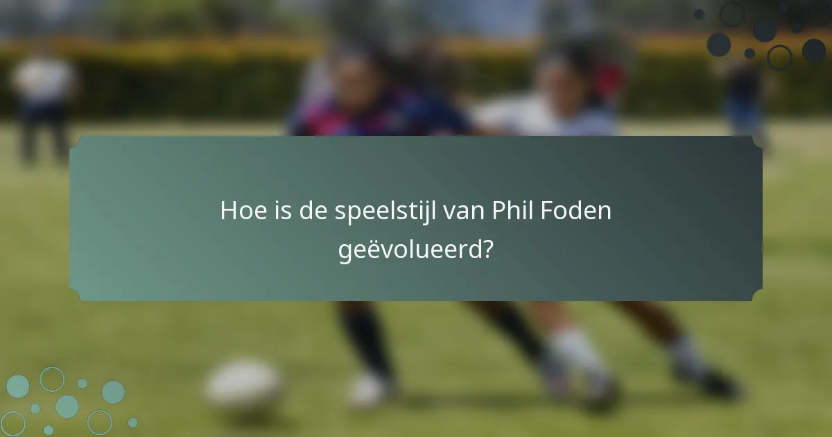 Hoe is de speelstijl van Phil Foden geëvolueerd?
