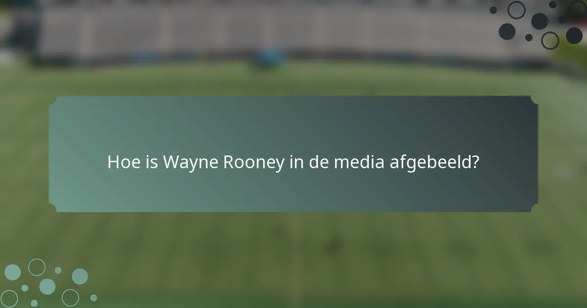 Hoe is Wayne Rooney in de media afgebeeld?