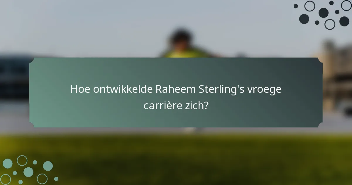 Hoe ontwikkelde Raheem Sterling's vroege carrière zich?