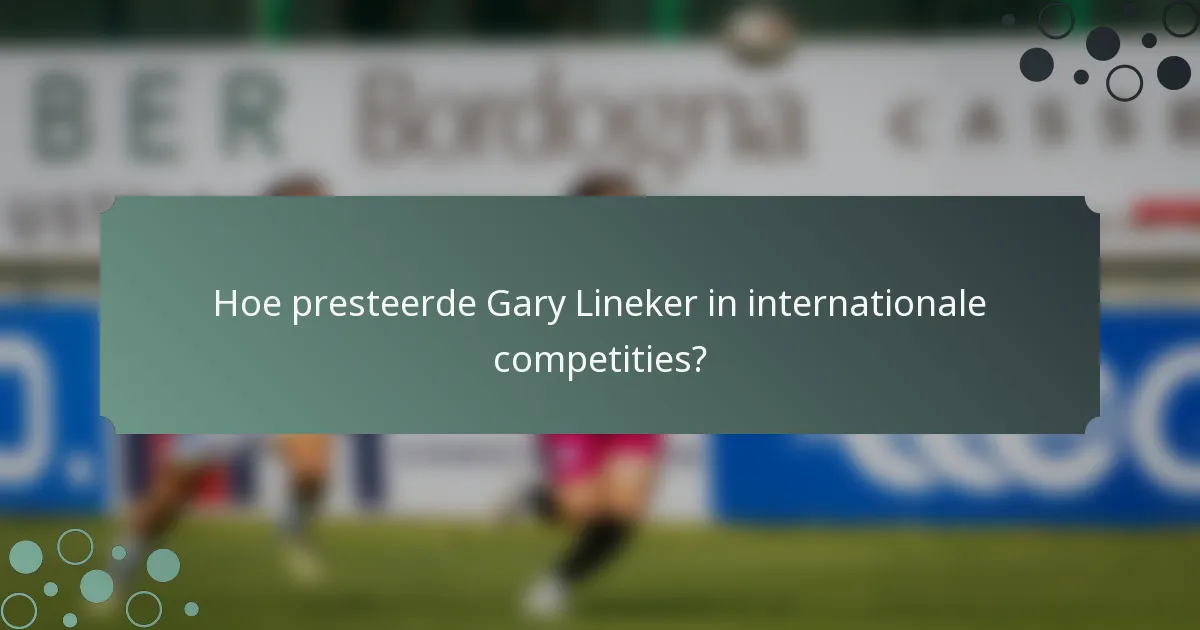 Hoe presteerde Gary Lineker in internationale competities?