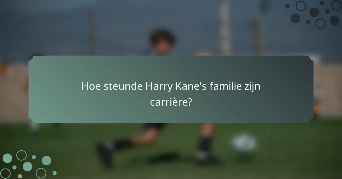 Hoe steunde Harry Kane's familie zijn carrière?