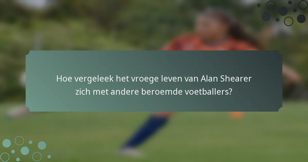 Hoe vergeleek het vroege leven van Alan Shearer zich met andere beroemde voetballers?