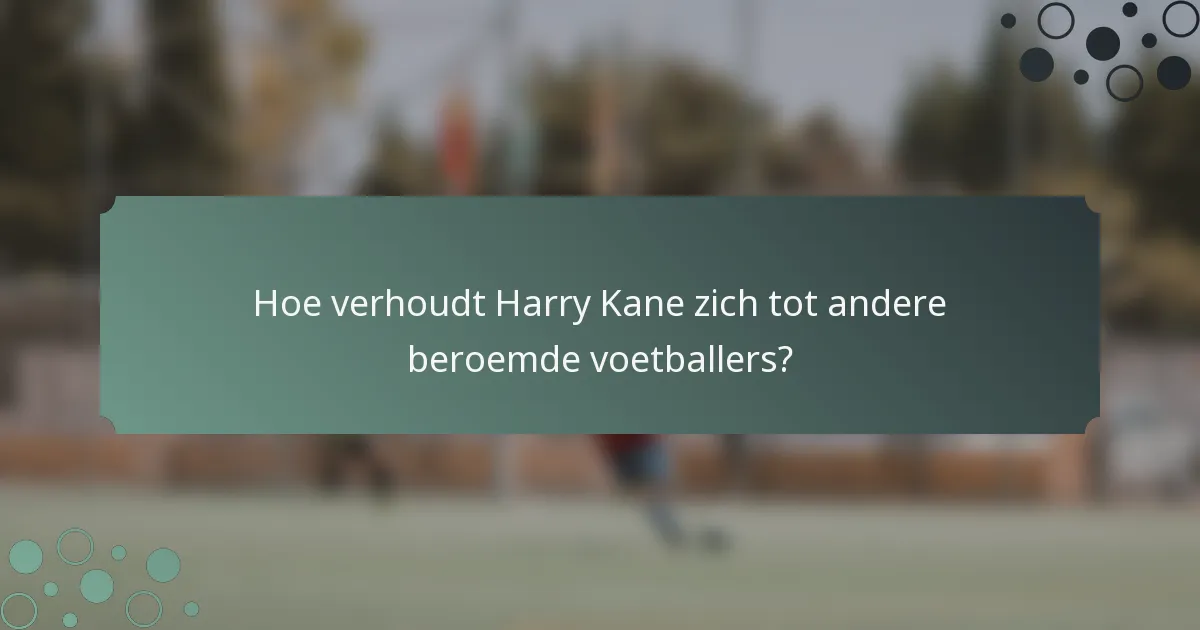 Hoe verhoudt Harry Kane zich tot andere beroemde voetballers?