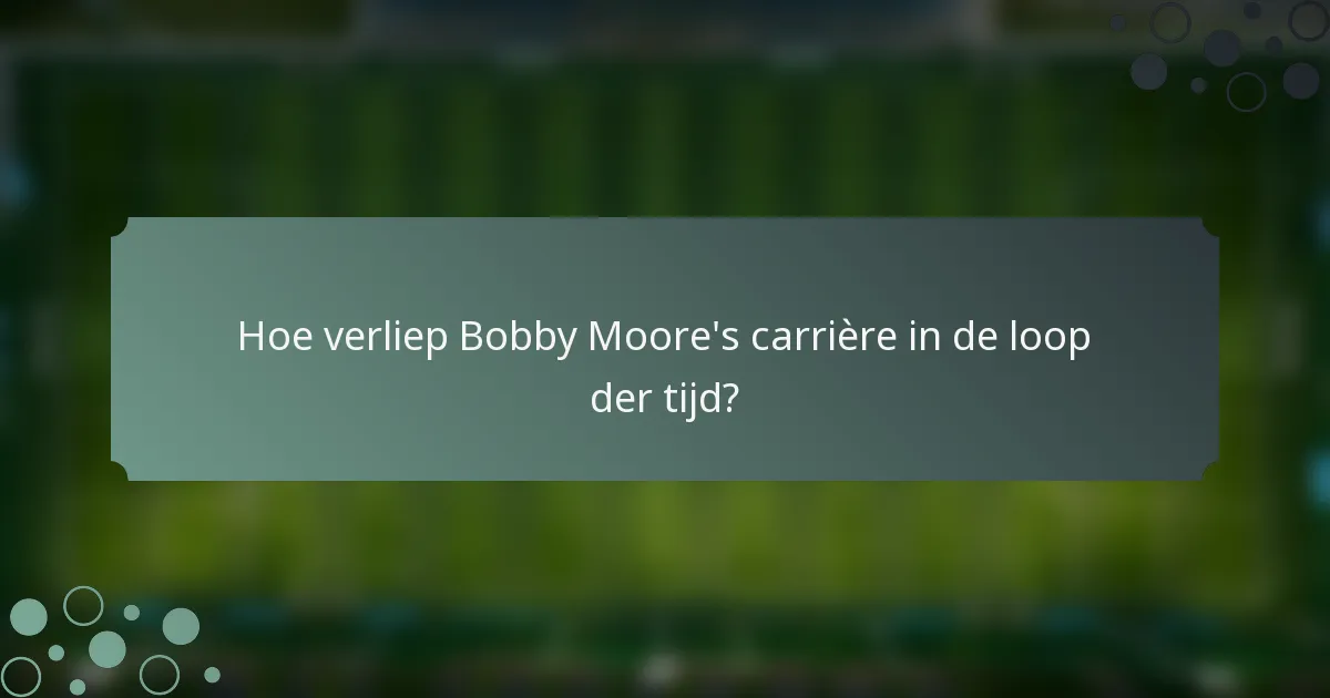 Hoe verliep Bobby Moore's carrière in de loop der tijd?
