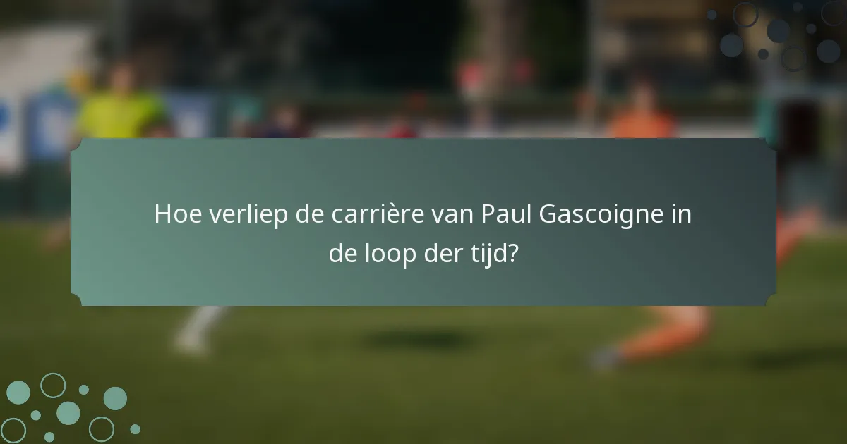 Hoe verliep de carrière van Paul Gascoigne in de loop der tijd?