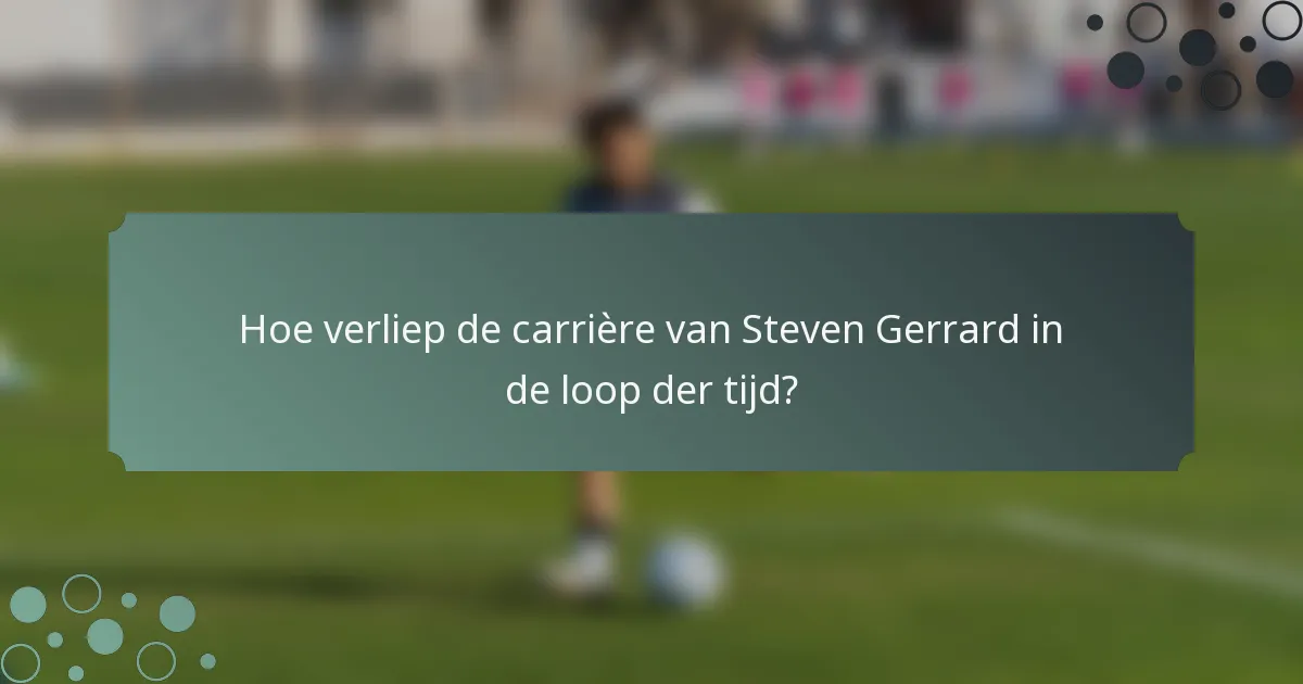 Hoe verliep de carrière van Steven Gerrard in de loop der tijd?