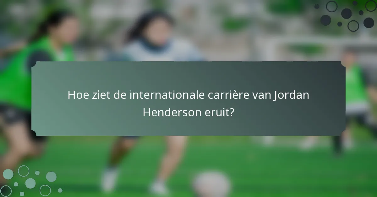 Hoe ziet de internationale carrière van Jordan Henderson eruit?