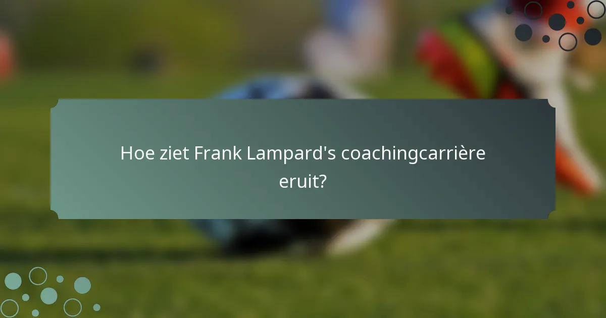 Hoe ziet Frank Lampard's coachingcarrière eruit?