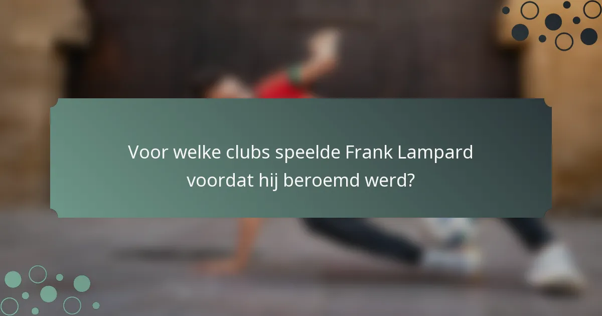 Voor welke clubs speelde Frank Lampard voordat hij beroemd werd?