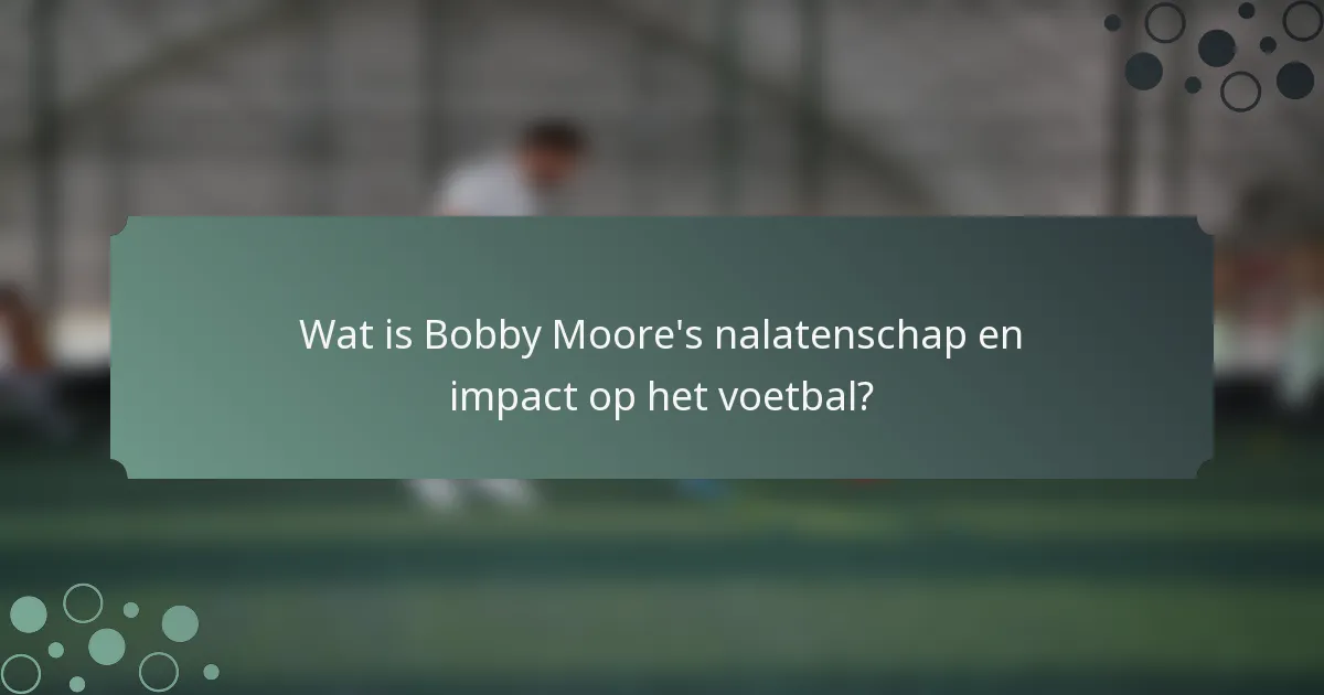 Wat is Bobby Moore's nalatenschap en impact op het voetbal?
