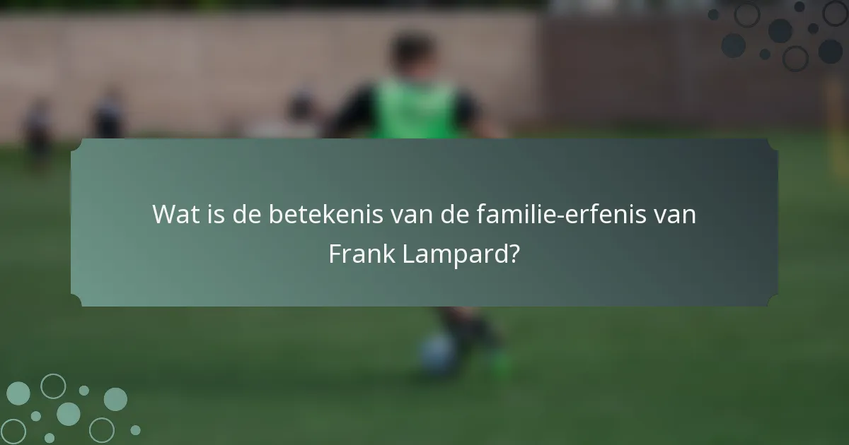 Wat is de betekenis van de familie-erfenis van Frank Lampard?