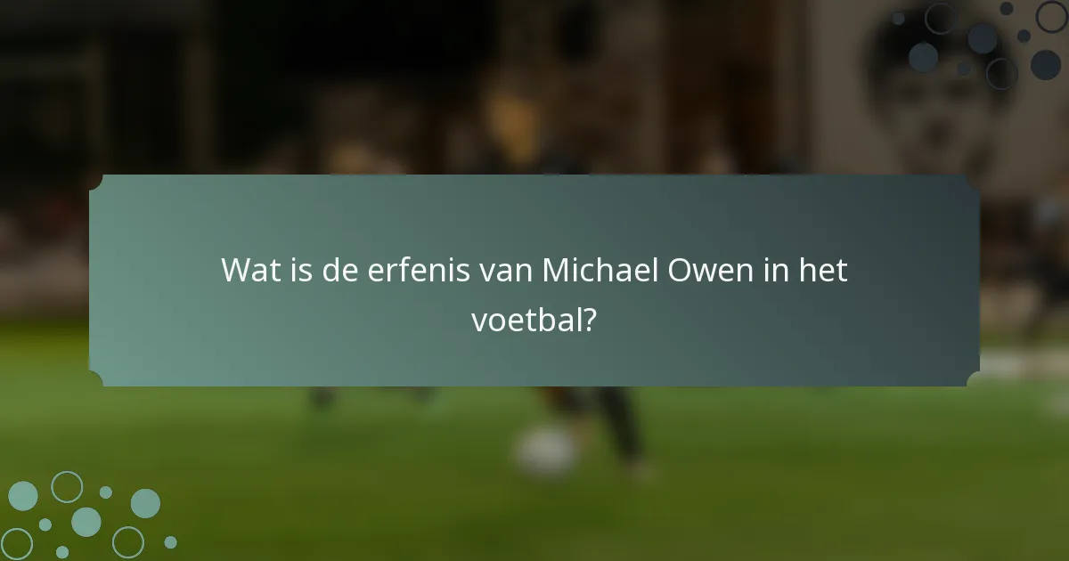 Wat is de erfenis van Michael Owen in het voetbal?