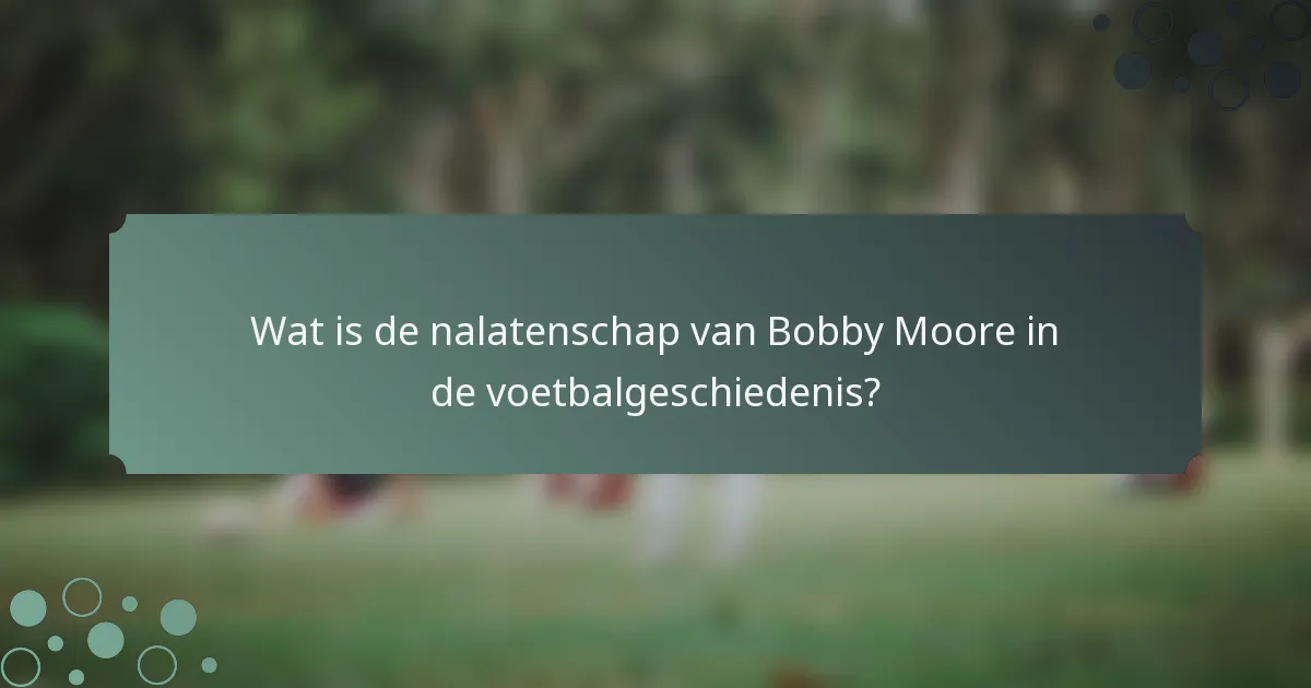 Wat is de nalatenschap van Bobby Moore in de voetbalgeschiedenis?