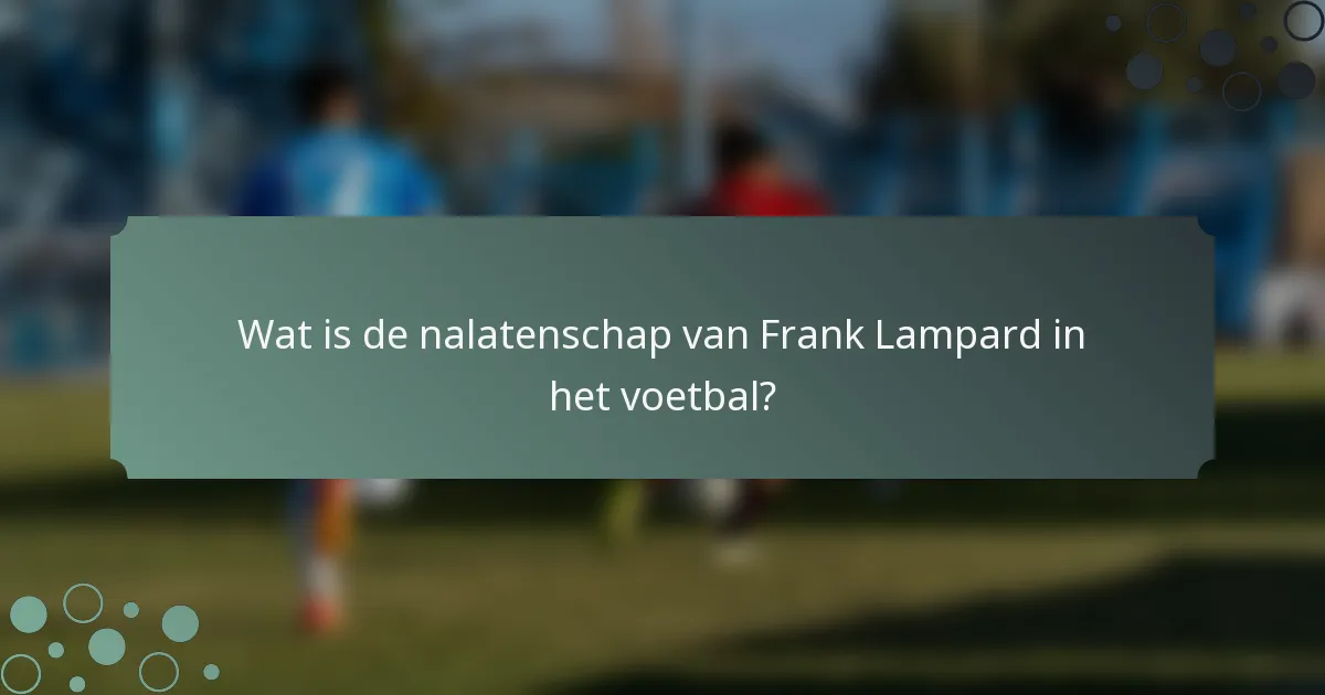 Wat is de nalatenschap van Frank Lampard in het voetbal?