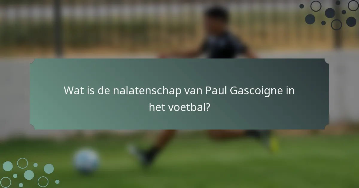 Wat is de nalatenschap van Paul Gascoigne in het voetbal?