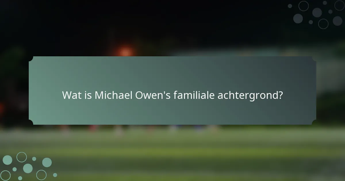 Wat is Michael Owen's familiale achtergrond?