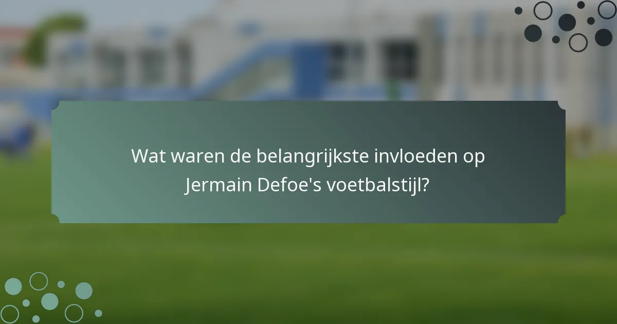 Wat waren de belangrijkste invloeden op Jermain Defoe's voetbalstijl?