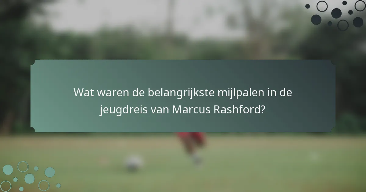 Wat waren de belangrijkste mijlpalen in de jeugdreis van Marcus Rashford?