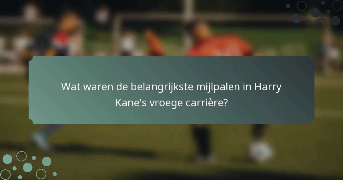 Wat waren de belangrijkste mijlpalen in Harry Kane's vroege carrière?