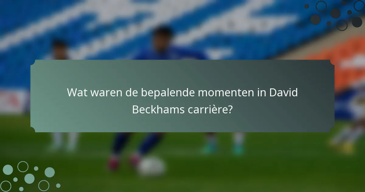 Wat waren de bepalende momenten in David Beckhams carrière?