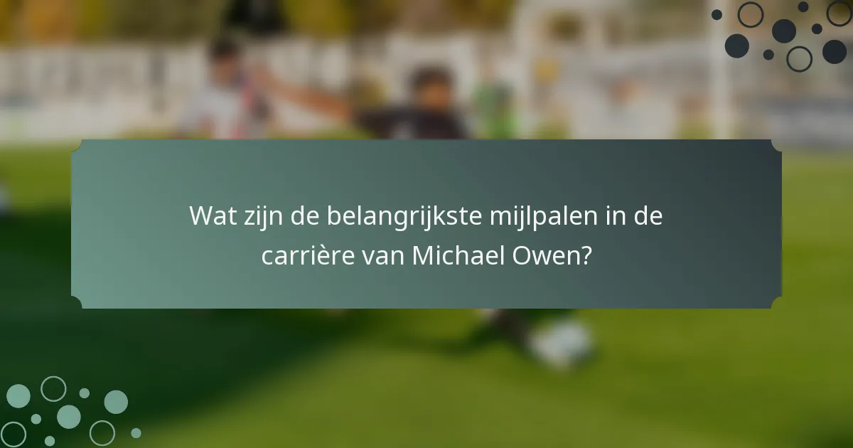 Wat zijn de belangrijkste mijlpalen in de carrière van Michael Owen?