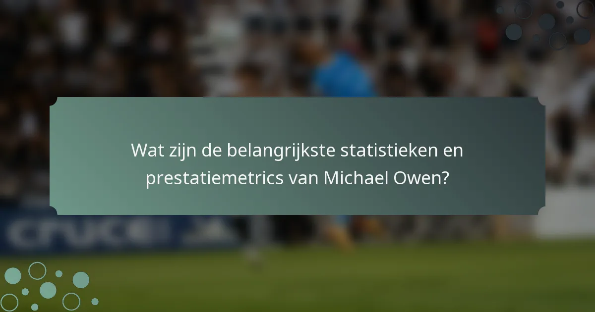Wat zijn de belangrijkste statistieken en prestatiemetrics van Michael Owen?