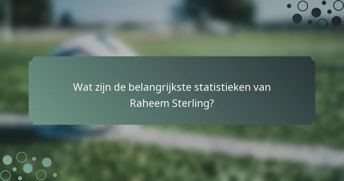Wat zijn de belangrijkste statistieken van Raheem Sterling?