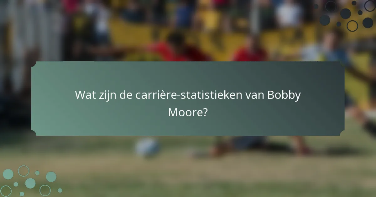 Wat zijn de carrière-statistieken van Bobby Moore?