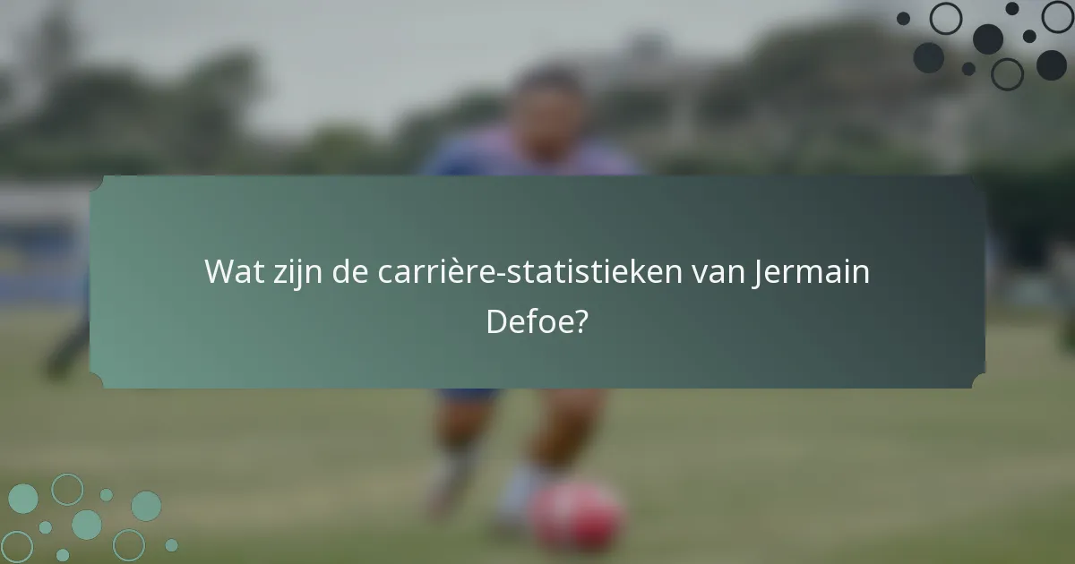 Wat zijn de carrière-statistieken van Jermain Defoe?
