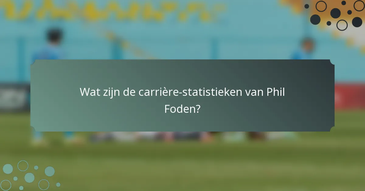 Wat zijn de carrière-statistieken van Phil Foden?