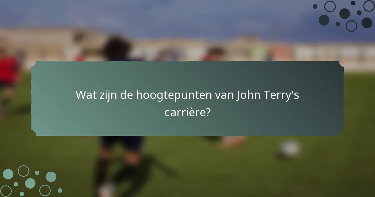 Wat zijn de hoogtepunten van John Terry's carrière?