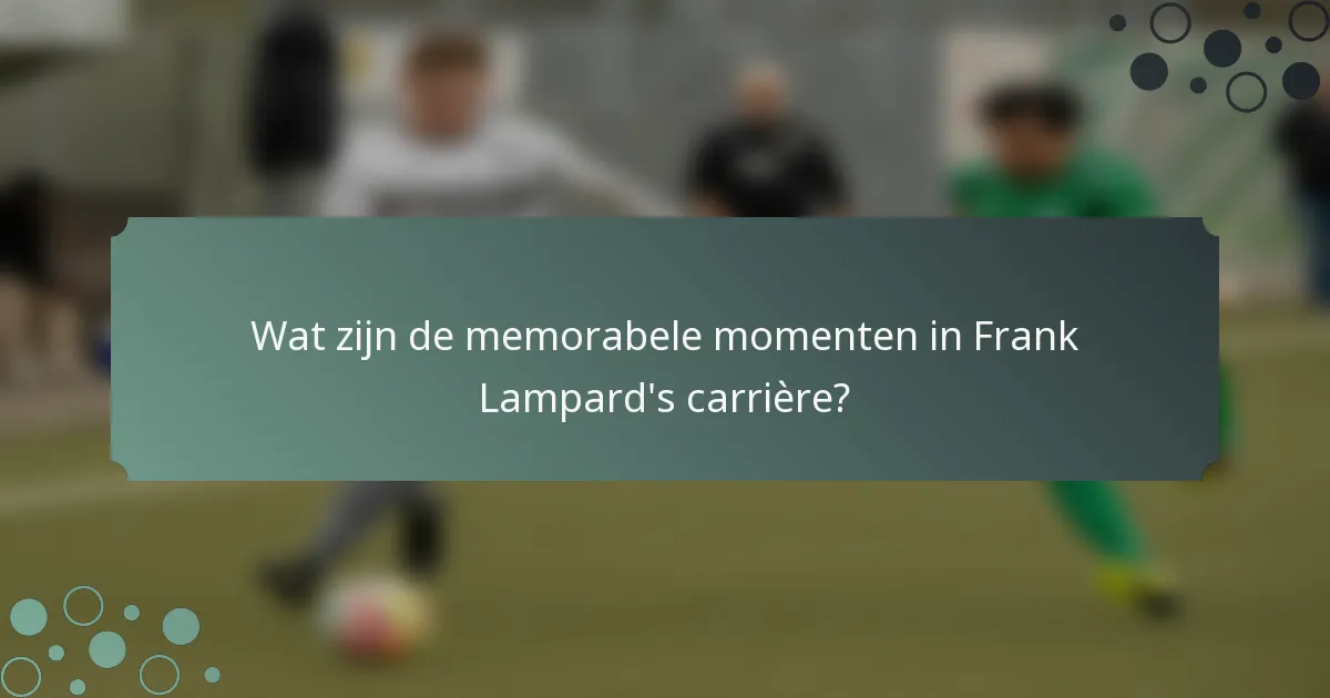 Wat zijn de memorabele momenten in Frank Lampard's carrière?