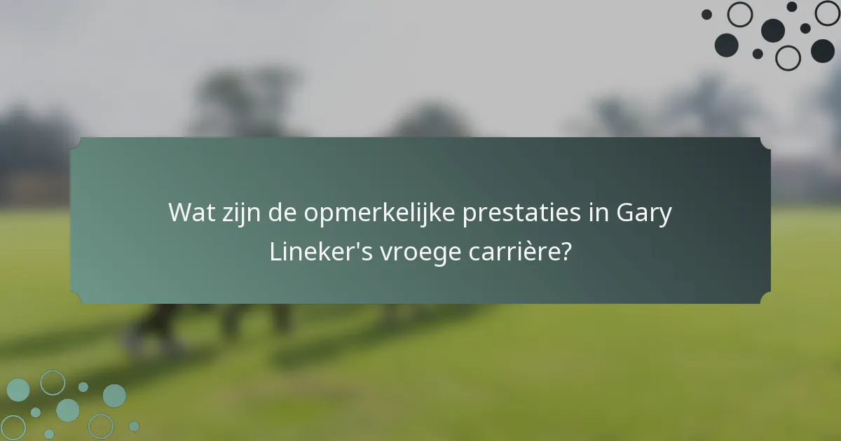 Wat zijn de opmerkelijke prestaties in Gary Lineker's vroege carrière?