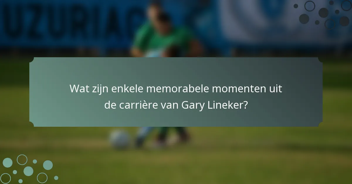 Wat zijn enkele memorabele momenten uit de carrière van Gary Lineker?